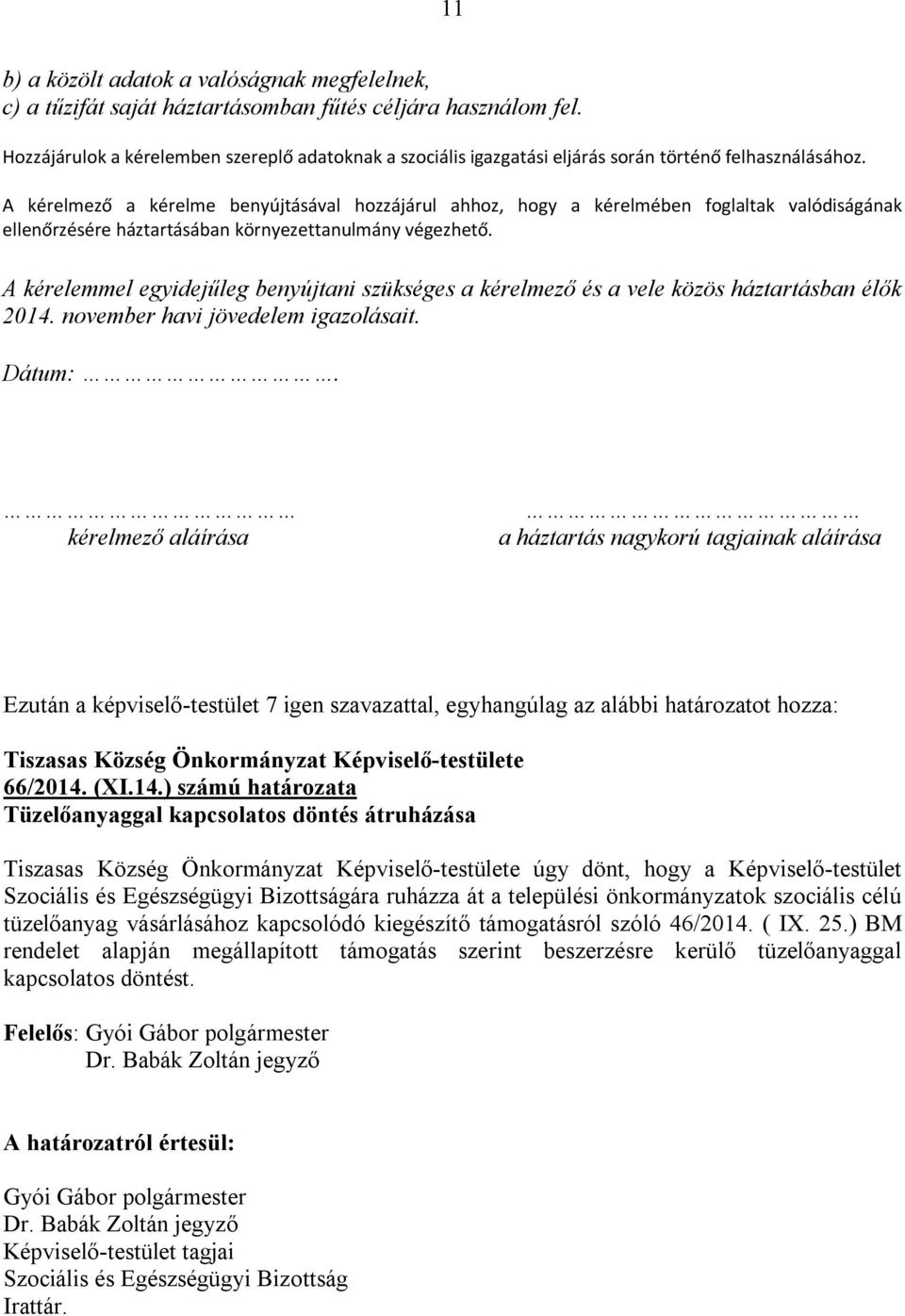 A kérelmező a kérelme benyújtásával hozzájárul ahhoz, hogy a kérelmében foglaltak valódiságának ellenőrzésére háztartásában környezettanulmány végezhető.