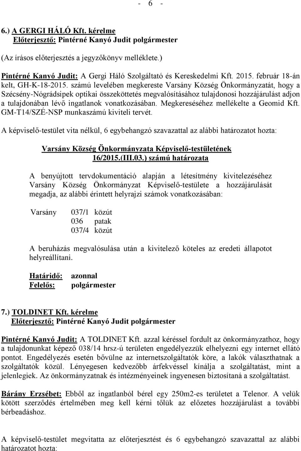 vonatkozásában. Megkereséséhez mellékelte a Geomid Kft. GM-T14/SZÉ-NSP munkaszámú kiviteli tervét. A képviselő-testület vita nélkül, 6 egybehangzó szavazattal az alábbi határozatot hozta: 16/2015.