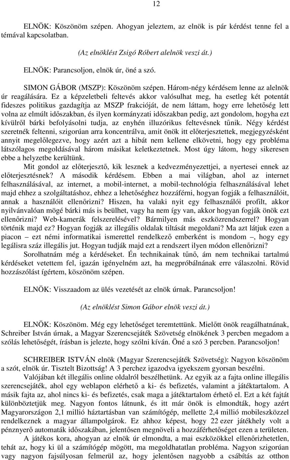 Ez a képzeletbeli feltevés akkor valósulhat meg, ha esetleg két potentát fideszes politikus gazdagítja az MSZP frakcióját, de nem láttam, hogy erre lehetőség lett volna az elmúlt időszakban, és ilyen