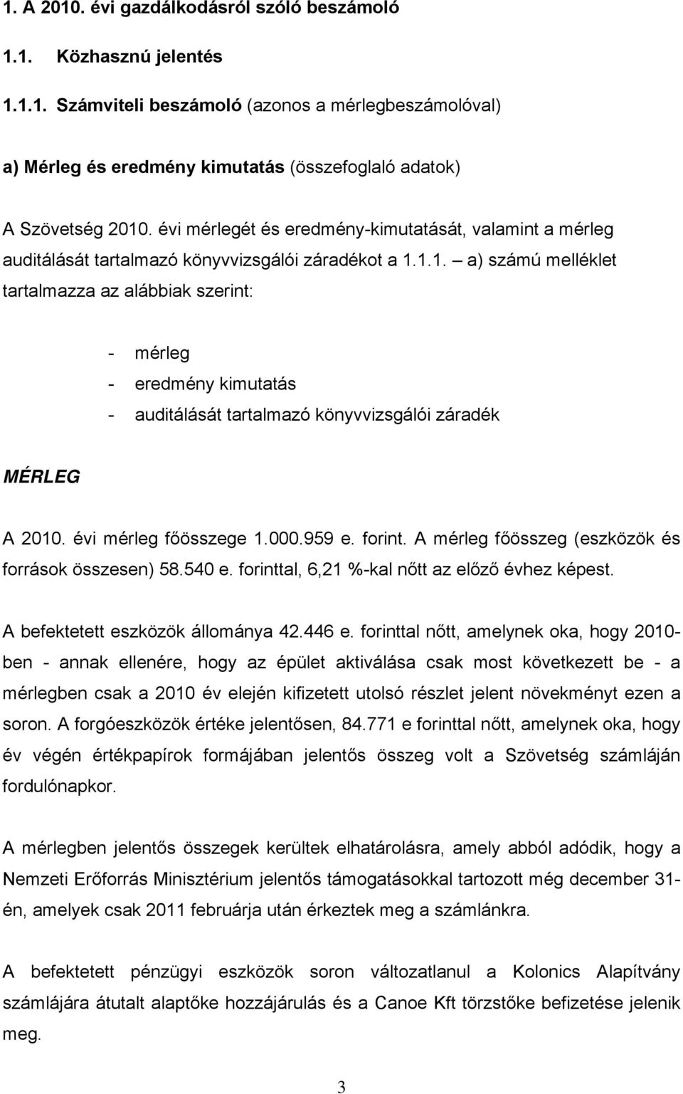 1.1. a) számú melléklet tartalmazza az alábbiak szerint: - mérleg - eredmény kimutatás - auditálását tartalmazó könyvvizsgálói záradék MÉRLEG A 2010. évi mérleg főösszege 1.000.959 e. forint.