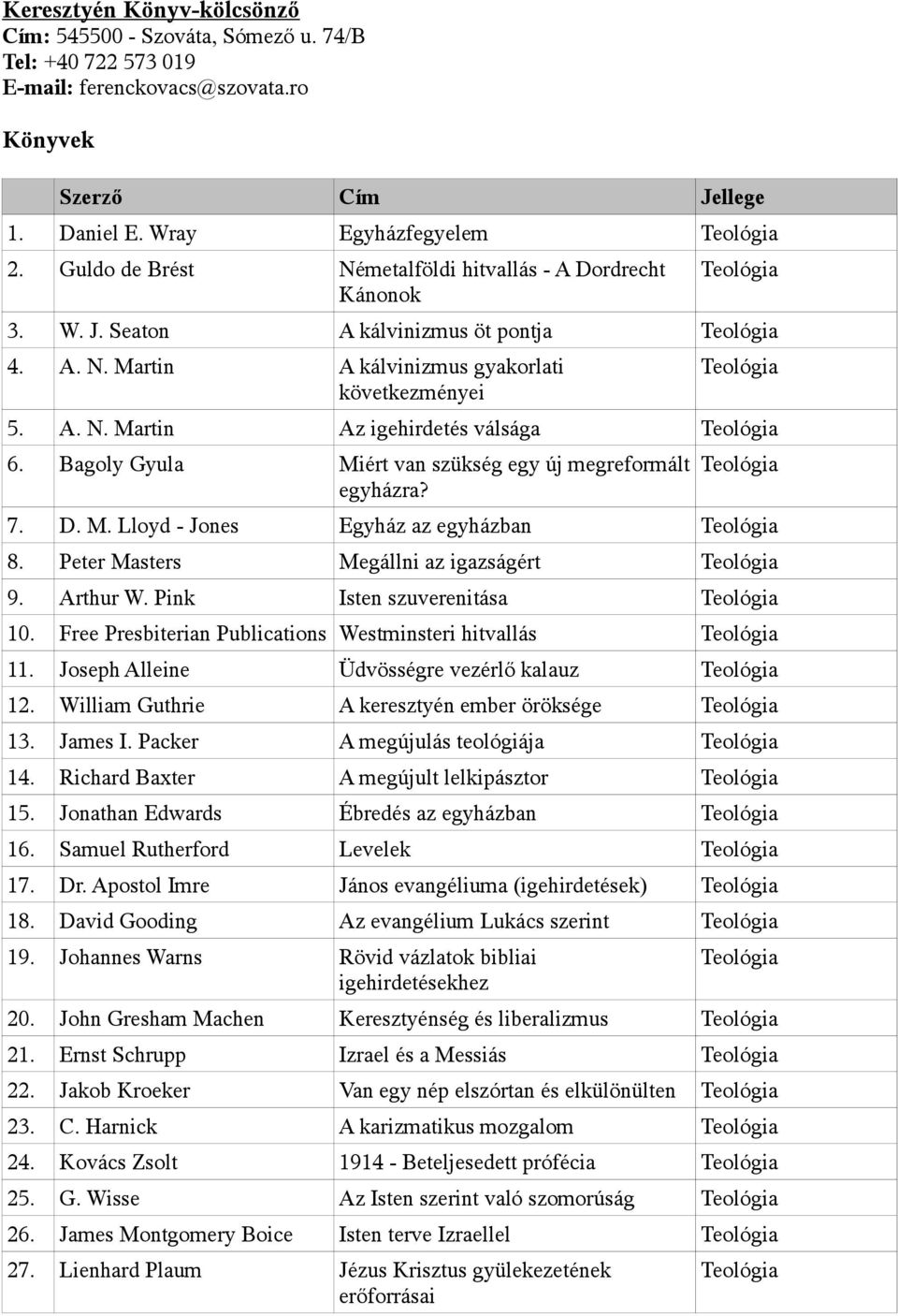 Bagoly Gyula Miért van szükség egy új megreformált egyházra? 7. D. M. Lloyd - Jones Egyház az egyházban 8. Peter Masters Megállni az igazságért 9. Arthur W. Pink Isten szuverenitása 10.