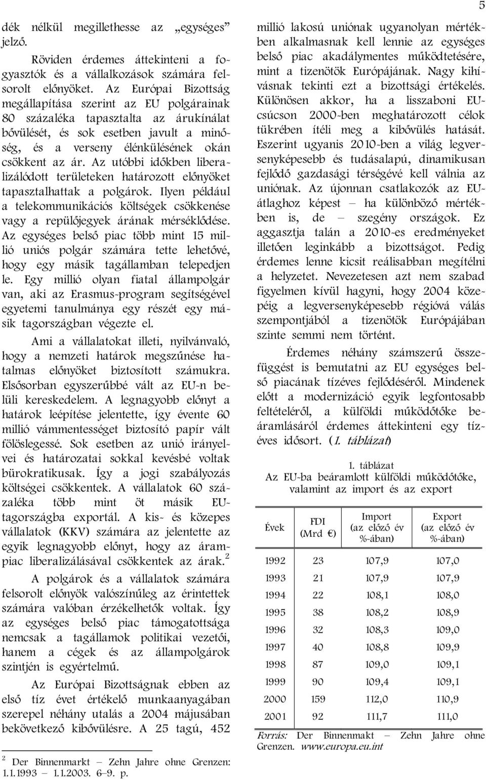 Az utóbbi időkben liberalizálódott területeken határozott előnyöket tapasztalhattak a polgárok. Ilyen például a telekommunikációs költségek csökkenése vagy a repülőjegyek árának mérséklődése.