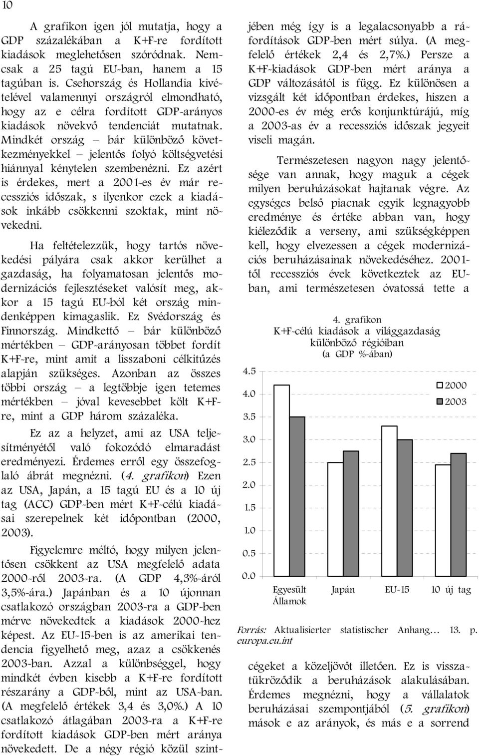 Mindkét ország bár különböző következményekkel jelentős folyó költségvetési hiánnyal kénytelen szembenézni.