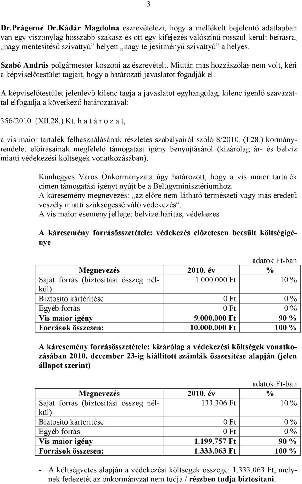 teljesítményű szivattyú a helyes. Szabó András polgármester köszöni az észrevételt. Miután más hozzászólás nem volt, kéri a képviselőtestület tagjait, hogy a határozati javaslatot fogadják el.