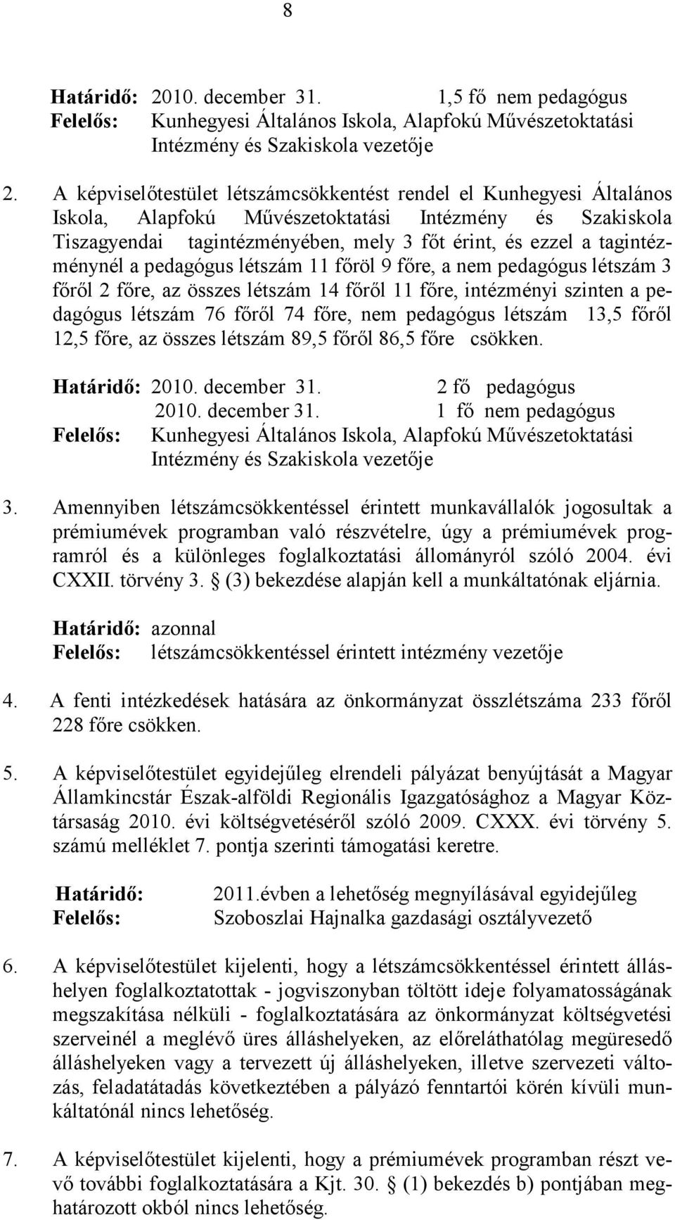 tagintézménynél a pedagógus létszám 11 főröl 9 főre, a nem pedagógus létszám 3 főről 2 főre, az összes létszám 14 főről 11 főre, intézményi szinten a pedagógus létszám 76 főről 74 főre, nem pedagógus