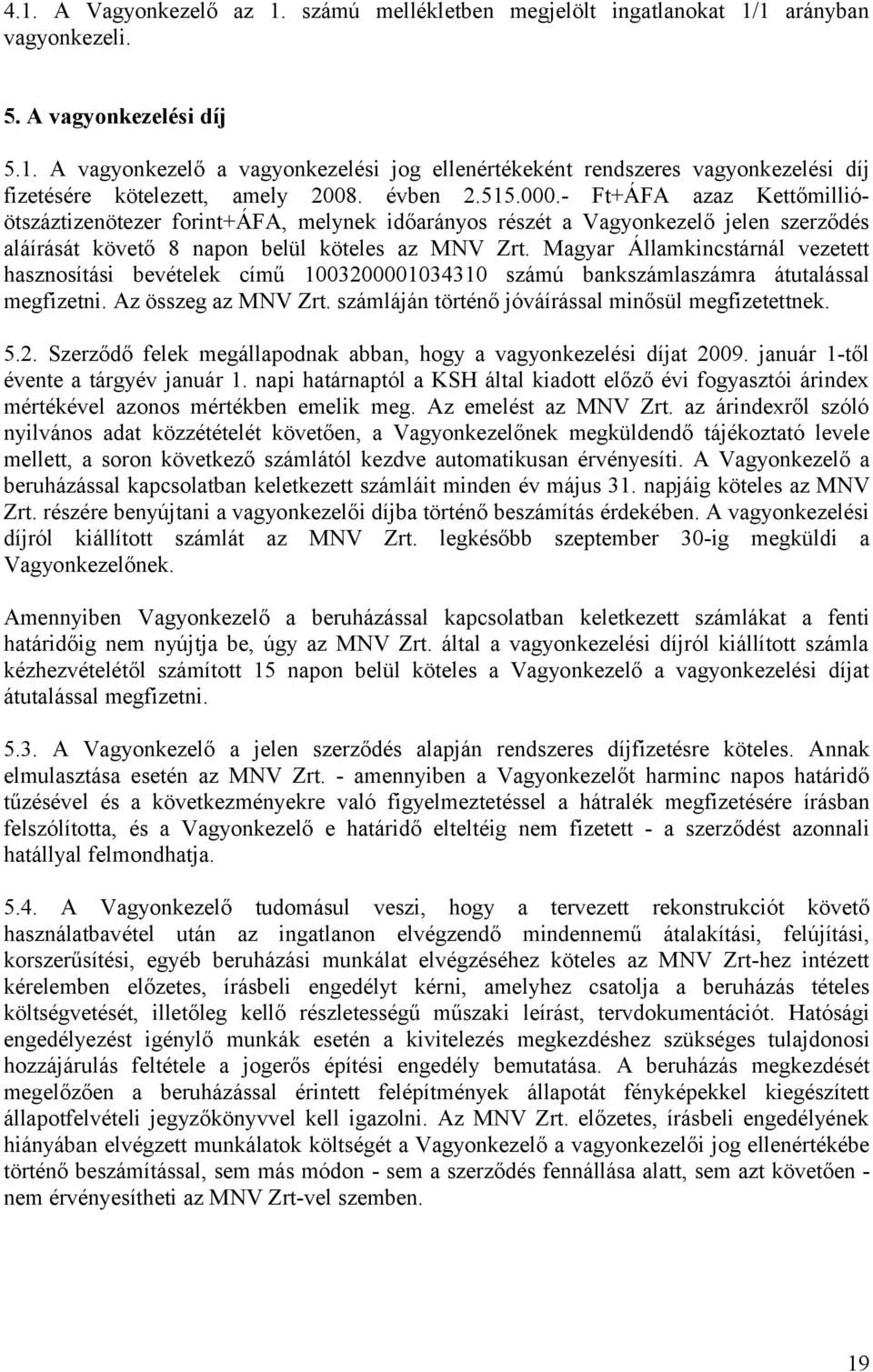 Magyar Államkincstárnál vezetett hasznosítási bevételek című 1003200001034310 számú bankszámlaszámra átutalással megfizetni. Az összeg az MNV Zrt. számláján történő jóváírással minősül megfizetettnek.