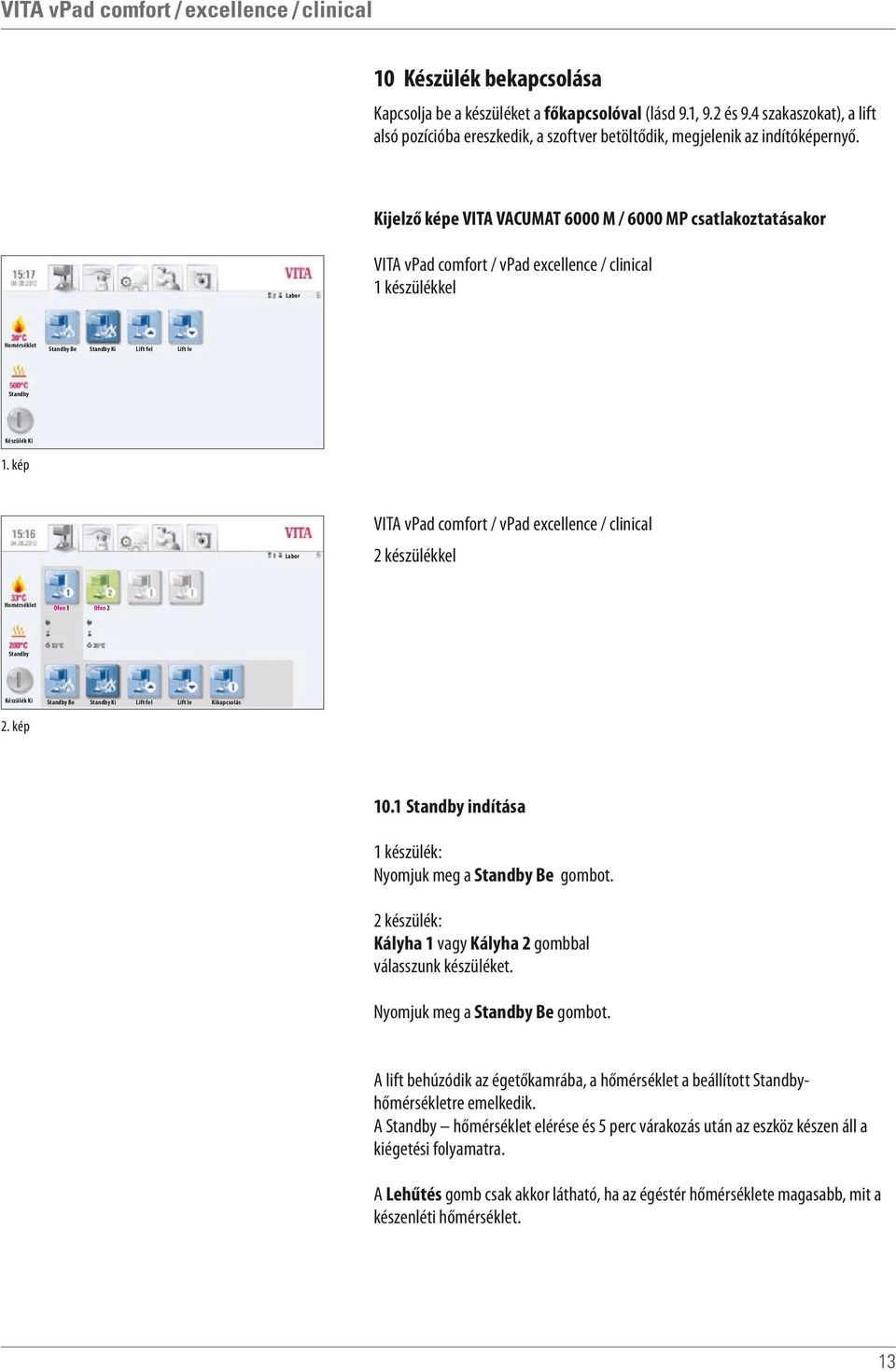 kép VITA vpad comfort / vpad excellence / clinical Ofen 1 Ofen 2 Be Ki 2 készülékkel Lift fel Lift le Kikapcsolás 2. kép 10.1 indítása 1 készülék: Nyomjuk meg a Be gombot.