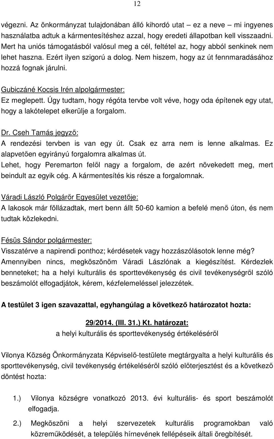 Úgy tudtam, hogy régóta tervbe volt véve, hogy oda építenek egy utat, hogy a lakótelepet elkerülje a forgalom. A rendezési tervben is van egy út. Csak ez arra nem is lenne alkalmas.