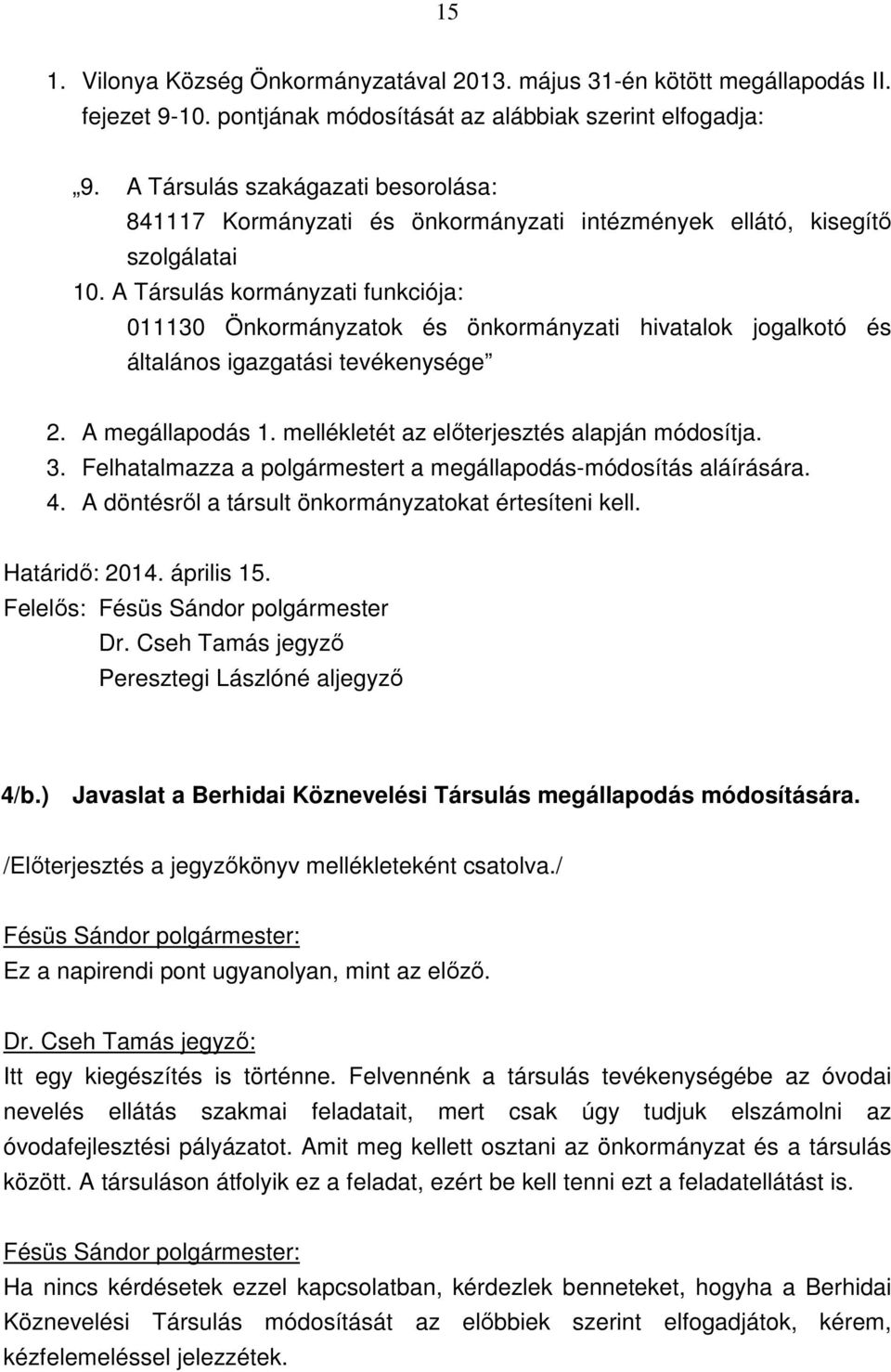 A Társulás kormányzati funkciója: 011130 Önkormányzatok és önkormányzati hivatalok jogalkotó és általános igazgatási tevékenysége 2. A megállapodás 1. mellékletét az előterjesztés alapján módosítja.