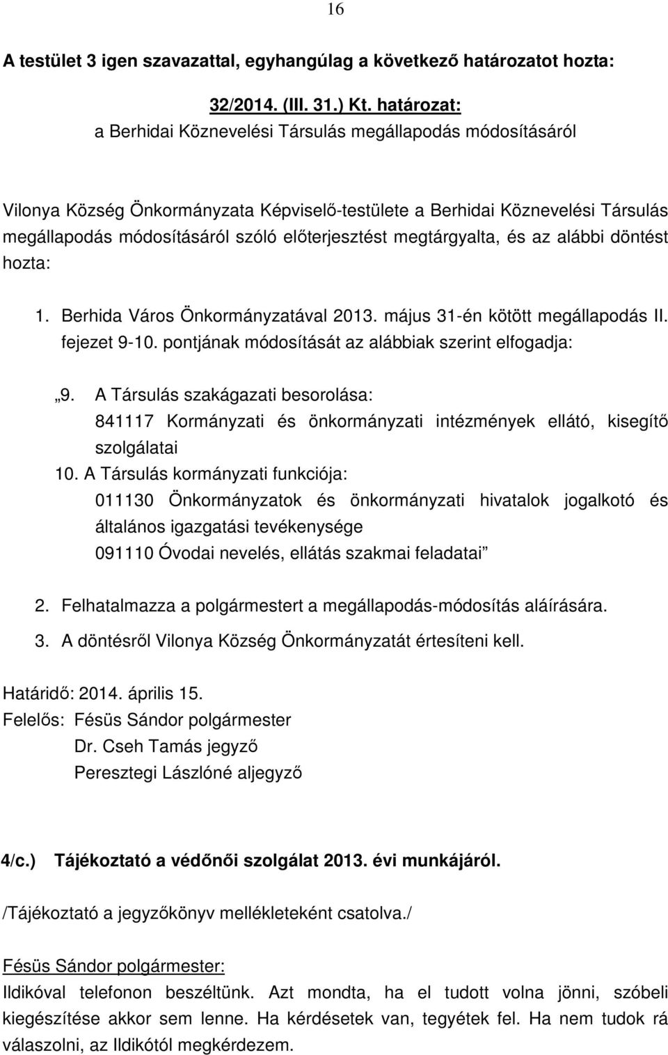 megtárgyalta, és az alábbi döntést hozta: 1. Berhida Város Önkormányzatával 2013. május 31-én kötött megállapodás II. fejezet 9-10. pontjának módosítását az alábbiak szerint elfogadja: 9.