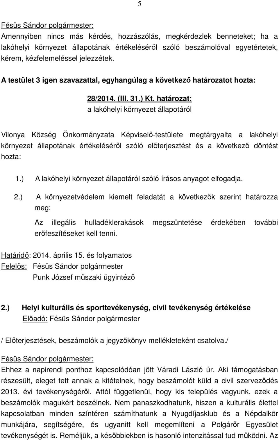 határozat: a lakóhelyi környezet állapotáról Vilonya Község Önkormányzata Képviselő-testülete megtárgyalta a lakóhelyi környezet állapotának értékeléséről szóló előterjesztést és a következő döntést