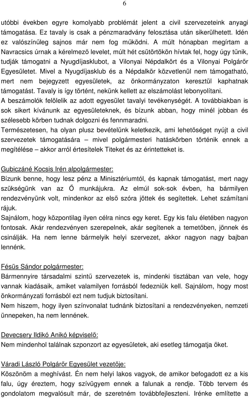 A múlt hónapban megírtam a Navracsics úrnak a kérelmező levelet, múlt hét csütörtökön hívtak fel, hogy úgy tűnik, tudják támogatni a Nyugdíjasklubot, a Vilonyai Népdalkört és a Vilonyai Polgárőr