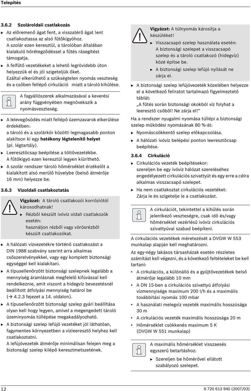 Ezáltal elkerülhető a szükségtelen nyomás veszteség és a csőben fellépő cirkuláció miatt a tároló kihűlése.