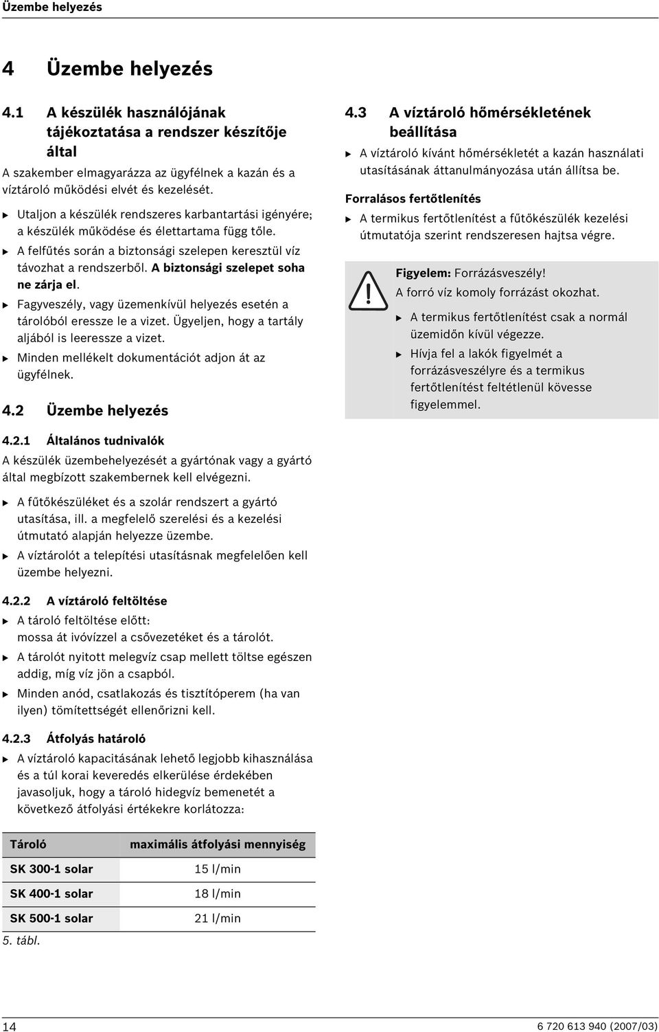 A biztonsági szelepet soha ne zárja el. B Fagyveszély, vagy üzemenkívül helyezés esetén a tárolóból eressze le a vizet. Ügyeljen, hogy a tartály aljából is leeressze a vizet.