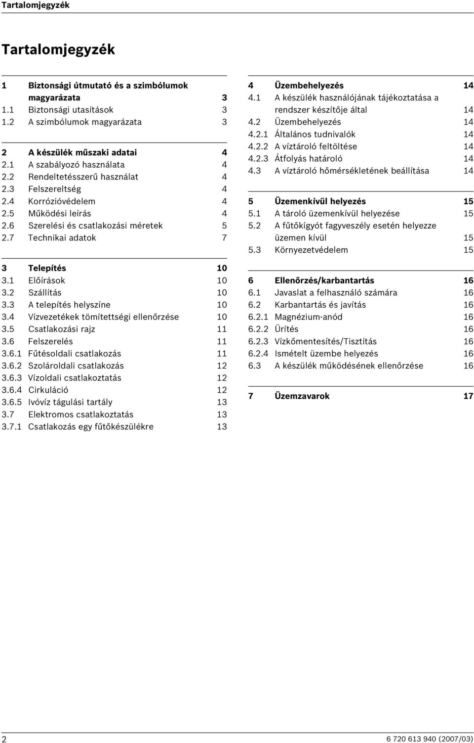 7 Technikai adatok 7 3 Telepítés 10 3.1 Előírások 10 3.2 Szállítás 10 3.3 A telepítés helyszíne 10 3.4 Vízvezetékek tömítettségi ellenőrzése 10 3.5 Csatlakozási rajz 11 3.6 