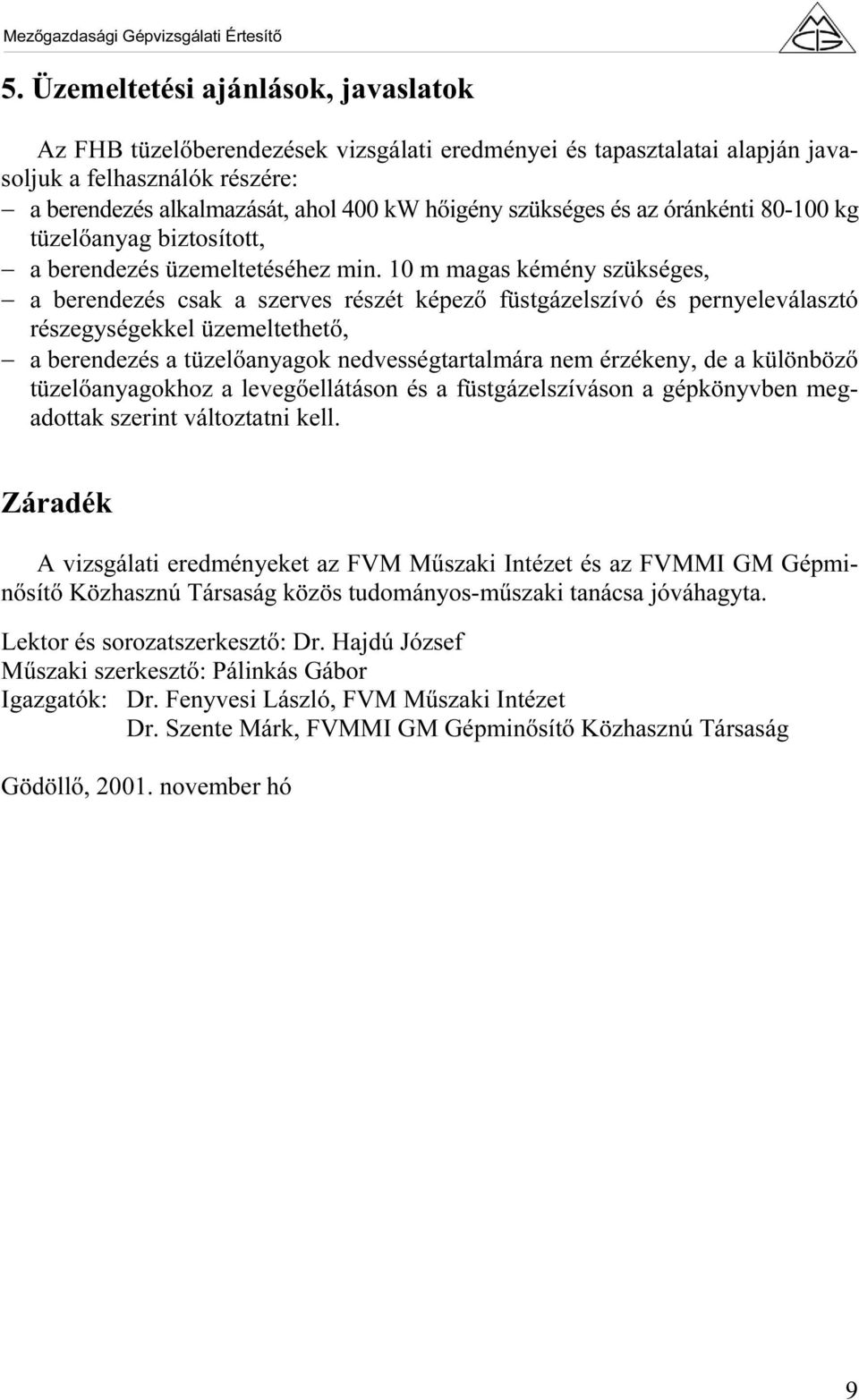 10 m magas kémény szükséges, a berendezés csak a szerves részét képező füstgázelszívó és pernyeleválasztó részegységekkel üzemeltethető, a berendezés a tüzelőanyagok nedvességtartalmára nem érzékeny,