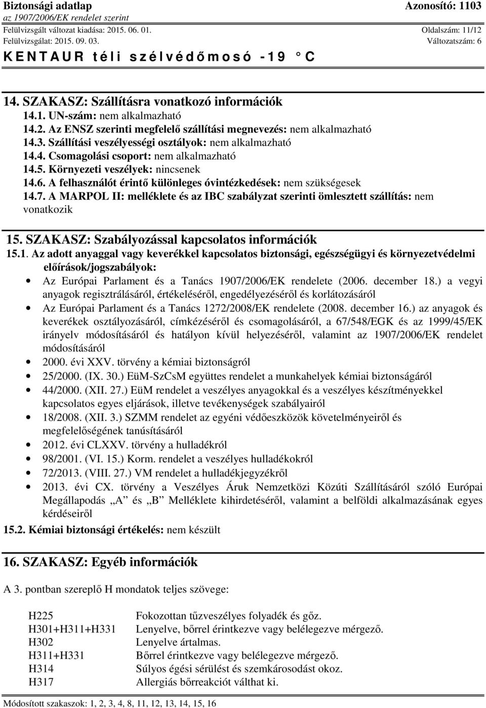 A felhasználót érintő különleges óvintézkedések: nem szükségesek 14.7. A MARPOL II: melléklete és az IBC szabályzat szerinti ömlesztett szállítás: nem vonatkozik 15.