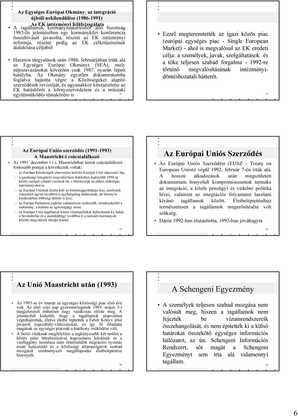 februárjában írták alá az Egységes Európai Okmányt (SEA), mely népszavazásokat követıen csak 1987. nyarán lépett hatályba.