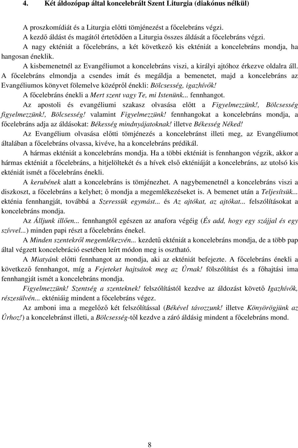 A kisbemenetnél az Evangéliumot a koncelebráns viszi, a királyi ajtóhoz érkezve oldalra áll.