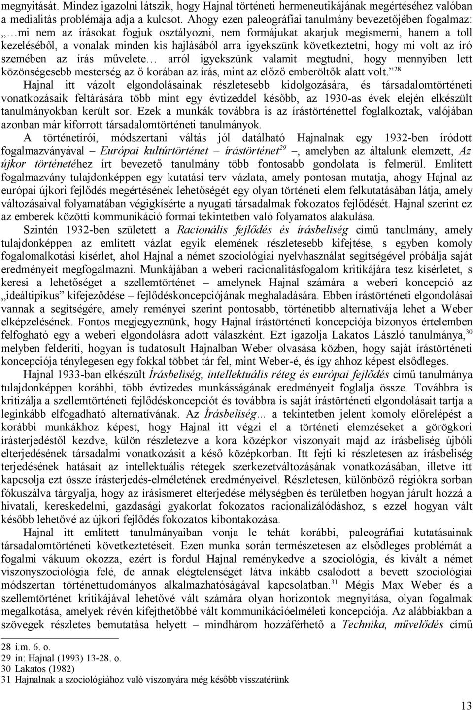 igyekszünk következtetni, hogy mi volt az író szemében az írás művelete arról igyekszünk valamit megtudni, hogy mennyiben lett közönségesebb mesterség az ő korában az írás, mint az előző emberöltők