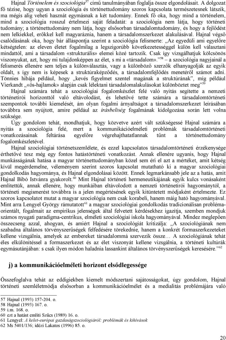 Ennek fő oka, hogy mind a történelem, mind a szociológia rosszul értelmezi saját feladatát: a szociológia nem látja, hogy történeti tudomány; a történettudomány nem látja, hogy elsősorban