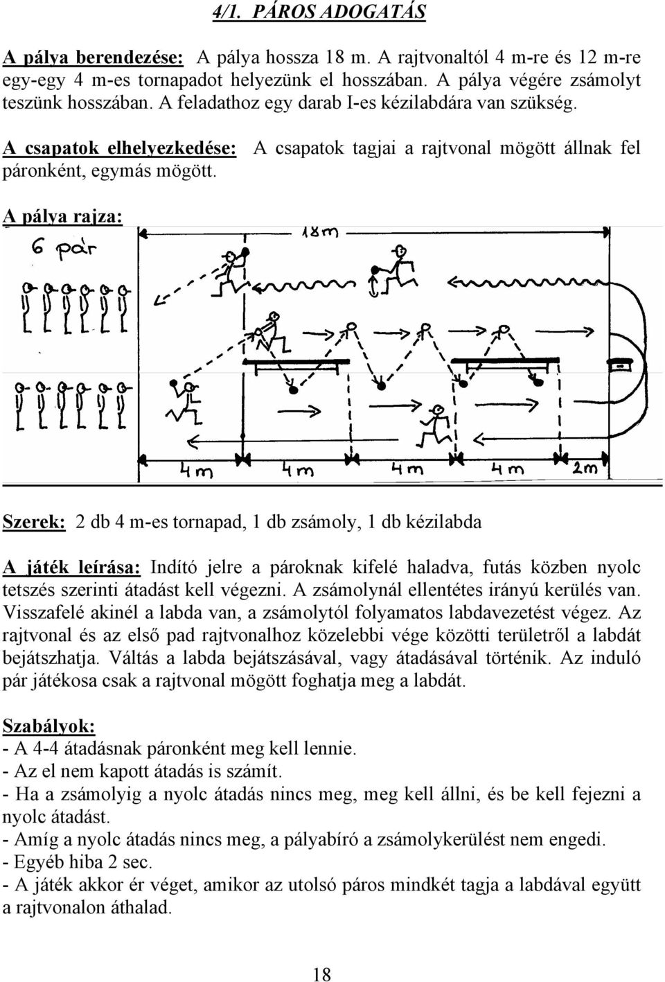 Szerek: 2 db 4 m-es tornapad, 1 db zsámoly, 1 db kézilabda A játék leírása: Indító jelre a pároknak kifelé haladva, futás közben nyolc tetszés szerinti átadást kell végezni.