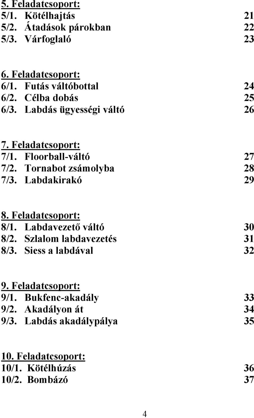 Tornabot zsámolyba 28 7/3. Labdakirakó 29 8. Feladatcsoport: 8/1. Labdavezető váltó 30 8/2. Szlalom labdavezetés 31 8/3.