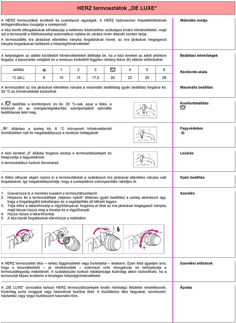 A termosztátfej óra járásával ellentétes irányba forgatásával növeli, az óra járásával megegyező irányba forgatásával csökkenti a helyiséghőmérsékletet.