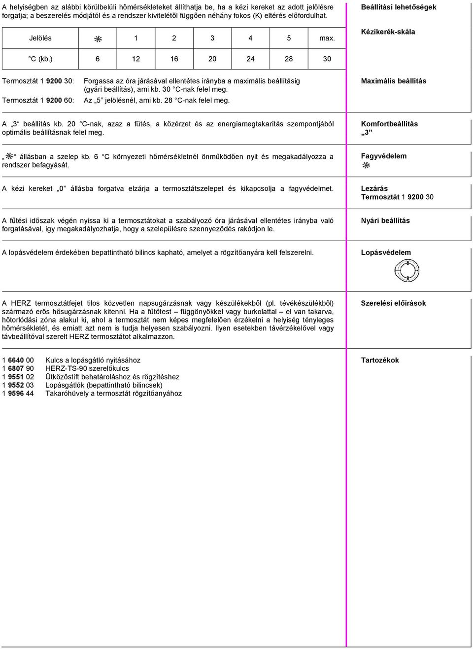 ) 6 12 16 20 24 28 30 Termosztát 1 9200 30: Termosztát 1 9200 60: Forgassa az óra járásával ellentétes irányba a maximális beállításig (gyári beállítás), ami kb. 30 C-nak felel meg.