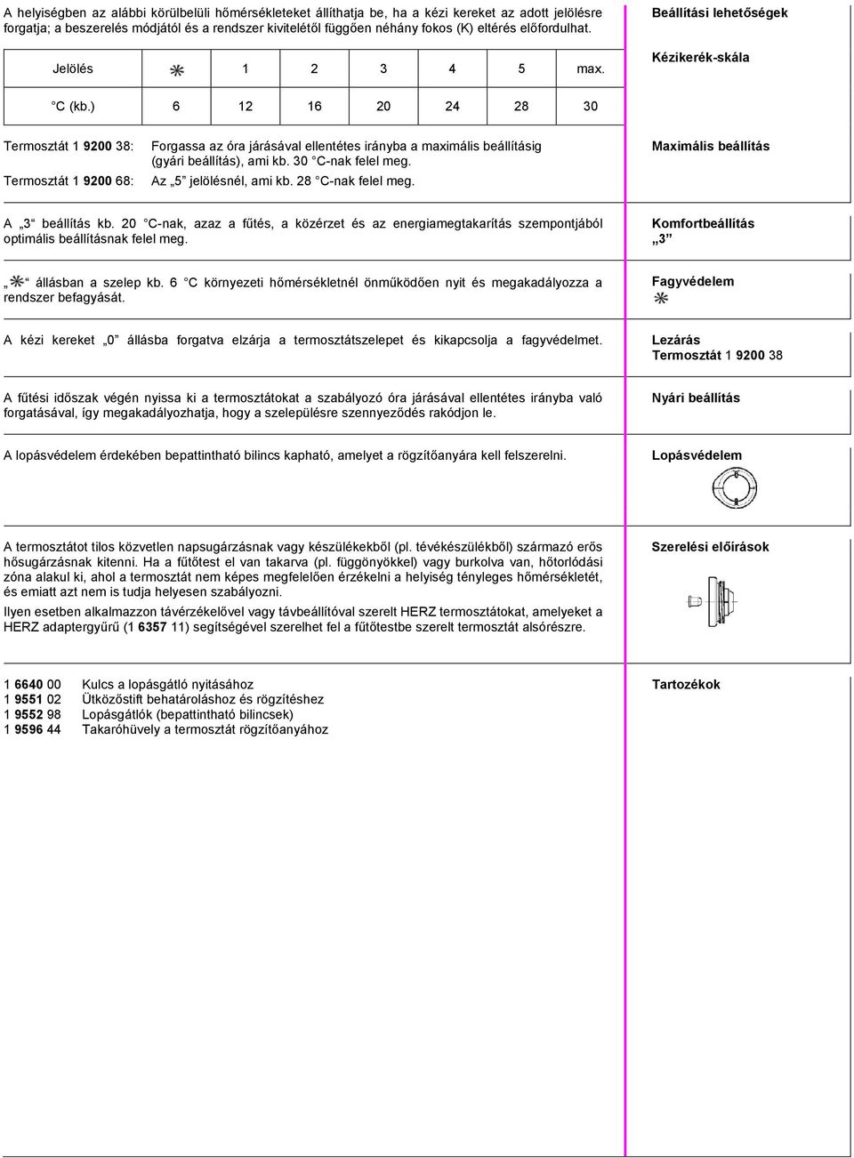 ) 6 12 16 20 24 28 30 Termosztát 1 9200 38: Termosztát 1 9200 68: Forgassa az óra járásával ellentétes irányba a maximális beállításig (gyári beállítás), ami kb. 30 C-nak felel meg.