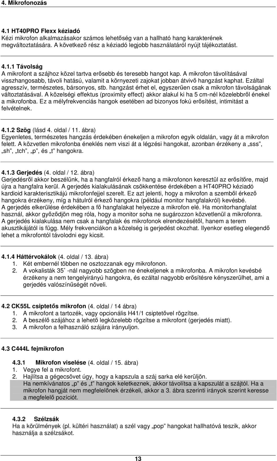 A mikrofon távolításával visszhangosabb, távoli hatású, valamit a környezeti zajokat jobban átvivő hangzást kaphat. Ezáltal agresszív, természetes, bársonyos, stb.