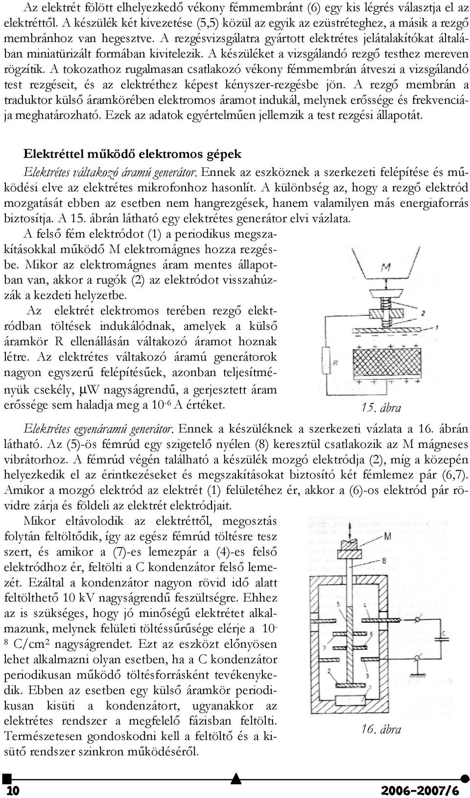 A rezgésvizsgálatra gyártott elektrétes jelátalakítókat általában miniatürizált formában kivitelezik. A készüléket a vizsgálandó rezg# testhez mereven rögzítik.