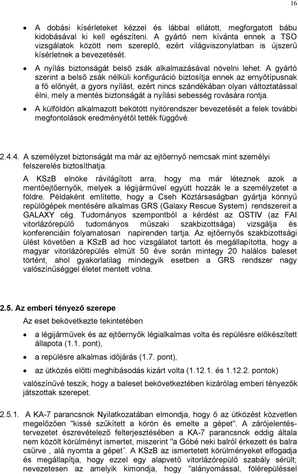 A gyártó szerint a belső zsák nélküli konfiguráció biztosítja ennek az ernyőtípusnak a fő előnyét, a gyors nyílást, ezért nincs szándékában olyan változtatással élni, mely a mentés biztonságát a