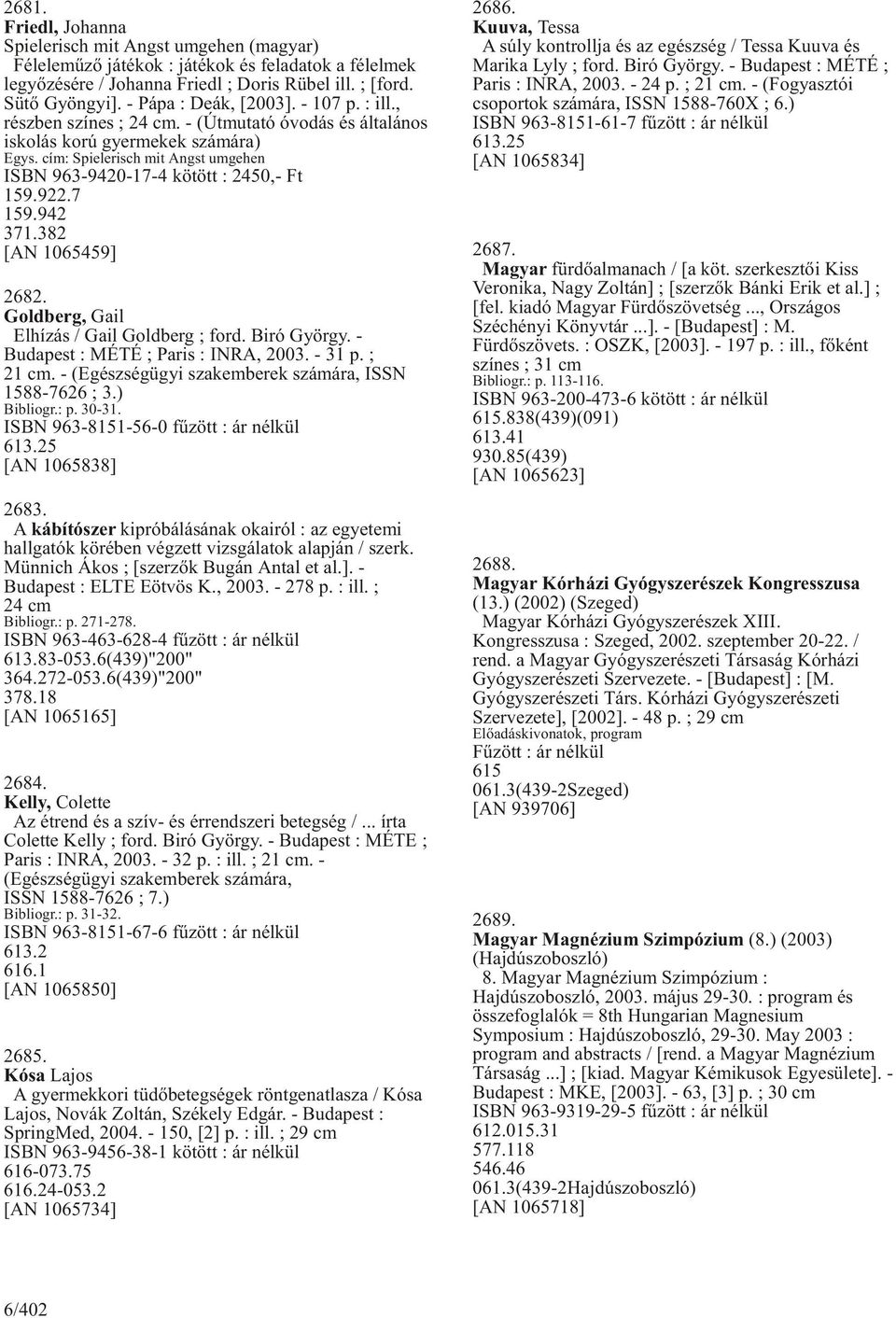 cím: Spielerisch mit Angst umgehen ISBN 963-9420-17-4 kötött : 2450,- Ft 159.922.7 159.942 371.382 [AN 1065459] 2682. Goldberg, Gail Elhízás / Gail Goldberg ; ford. Biró György.