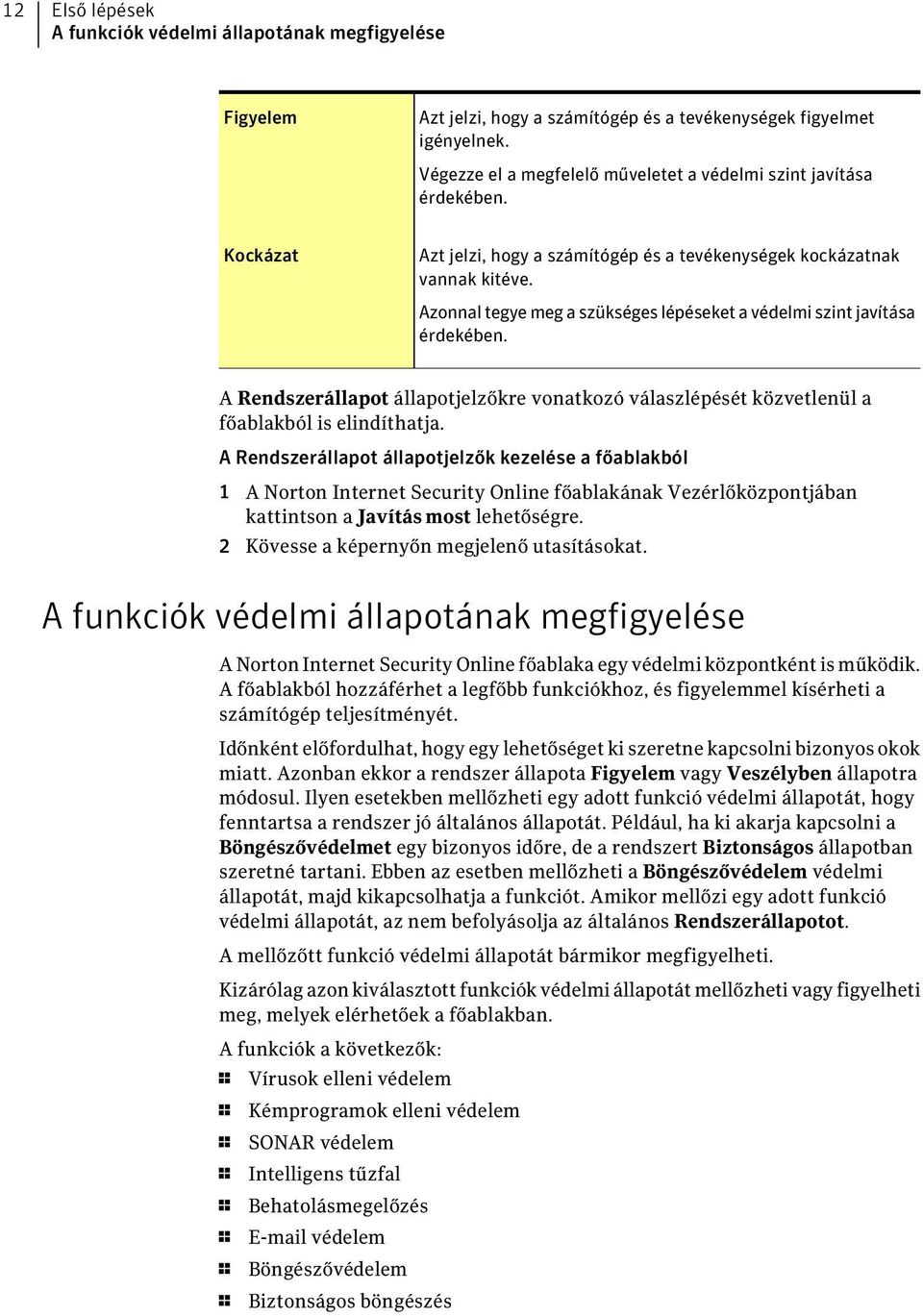 Azonnal tegye meg a szükséges lépéseket a védelmi szint javítása érdekében. A Rendszerállapot állapotjelzőkre vonatkozó válaszlépését közvetlenül a főablakból is elindíthatja.