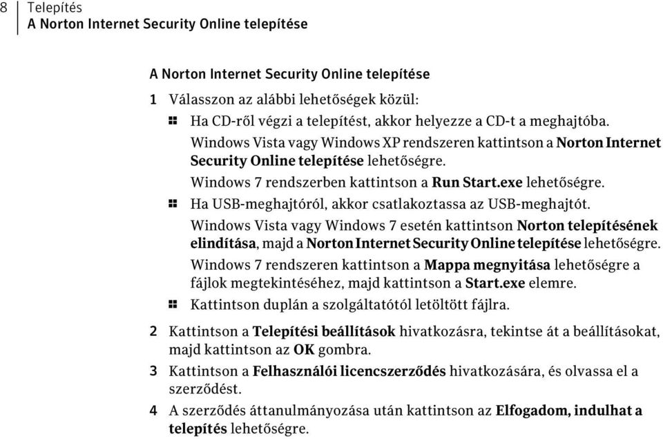 1 Ha USB-meghajtóról, akkor csatlakoztassa az USB-meghajtót. Windows Vista vagy Windows 7 esetén kattintson Norton telepítésének elindítása, majd a NortonInternetSecurityOnlinetelepítése lehetőségre.