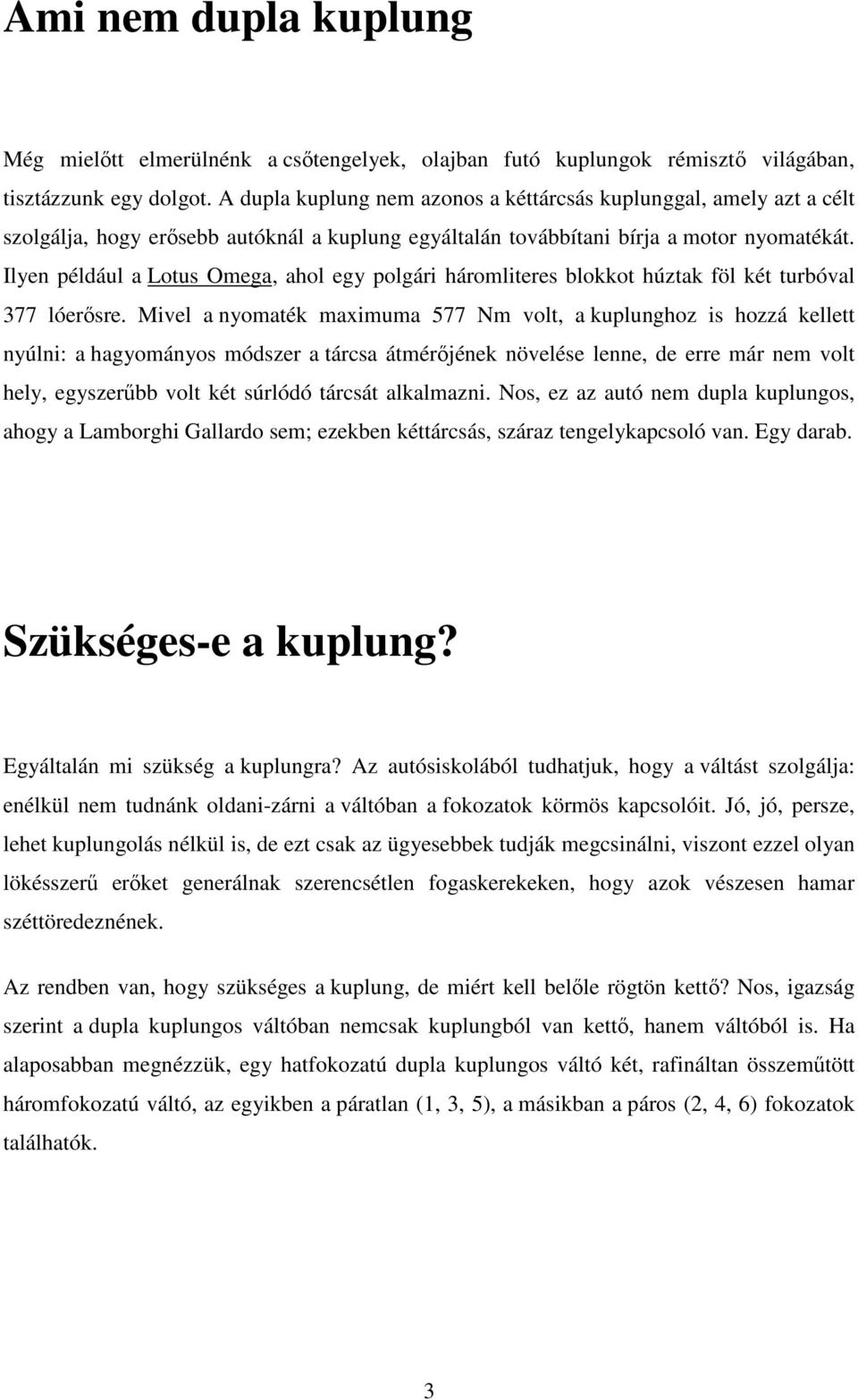 Ilyen például a Lotus Omega, ahol egy polgári háromliteres blokkot húztak föl két turbóval 377 lóerısre.