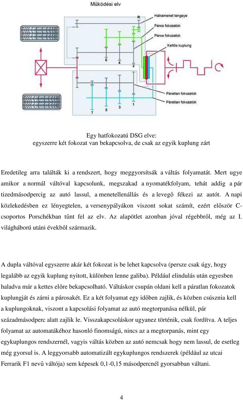 A napi közlekedésben ez lényegtelen, a versenypályákon viszont sokat számít, ezért elıször C- csoportos Porschékban tőnt fel az elv. Az alapötlet azonban jóval régebbrıl, még az I.