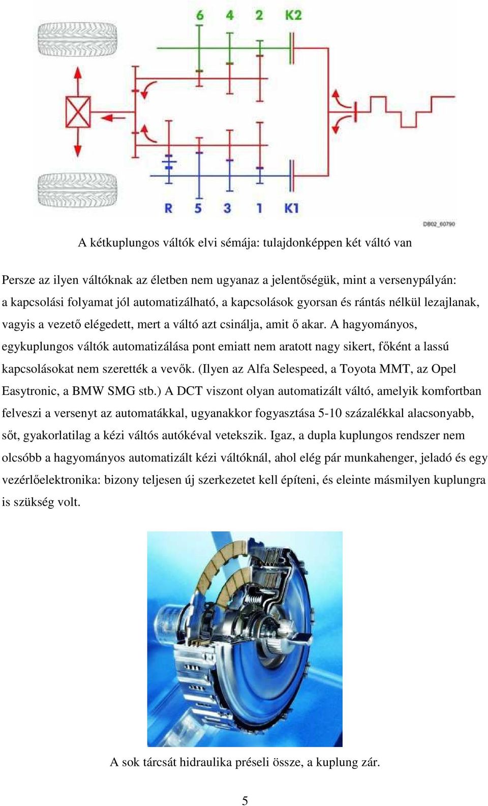 A hagyományos, egykuplungos váltók automatizálása pont emiatt nem aratott nagy sikert, fıként a lassú kapcsolásokat nem szerették a vevık.