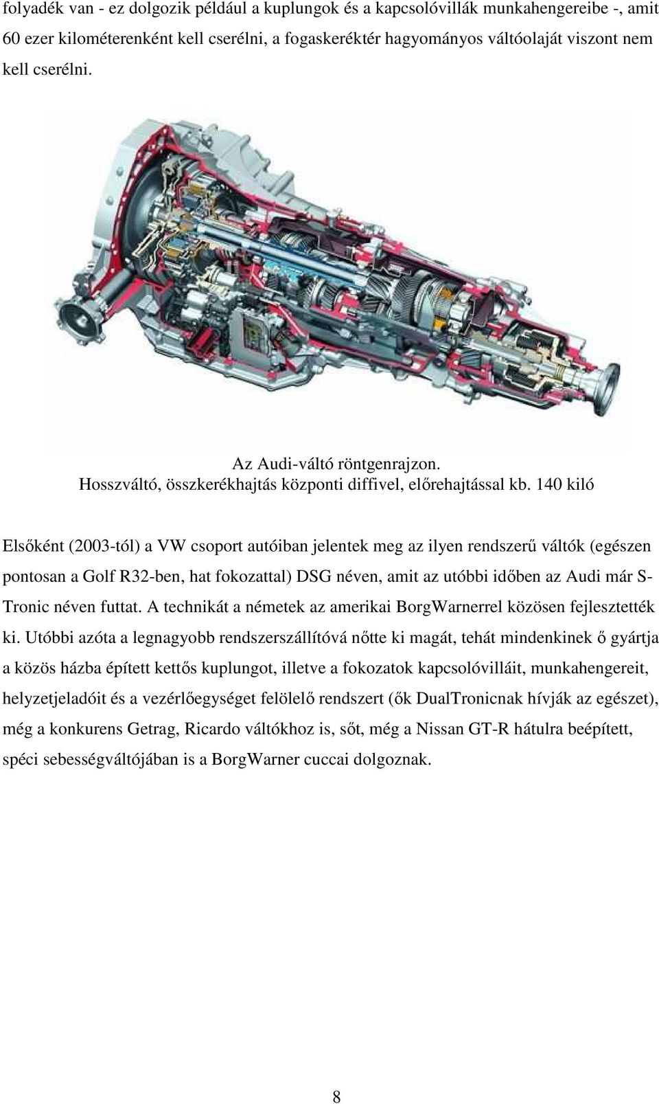 140 kiló Elsıként (2003-tól) a VW csoport autóiban jelentek meg az ilyen rendszerő váltók (egészen pontosan a Golf R32-ben, hat fokozattal) DSG néven, amit az utóbbi idıben az Audi már S- Tronic