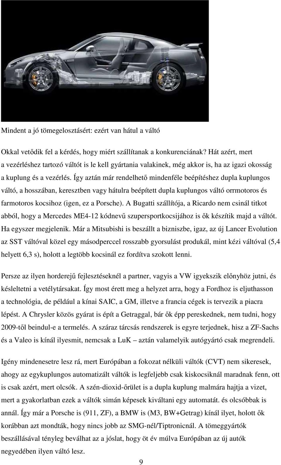 Így aztán már rendelhetı mindenféle beépítéshez dupla kuplungos váltó, a hosszában, keresztben vagy hátulra beépített dupla kuplungos váltó orrmotoros és farmotoros kocsihoz (igen, ez a Porsche).