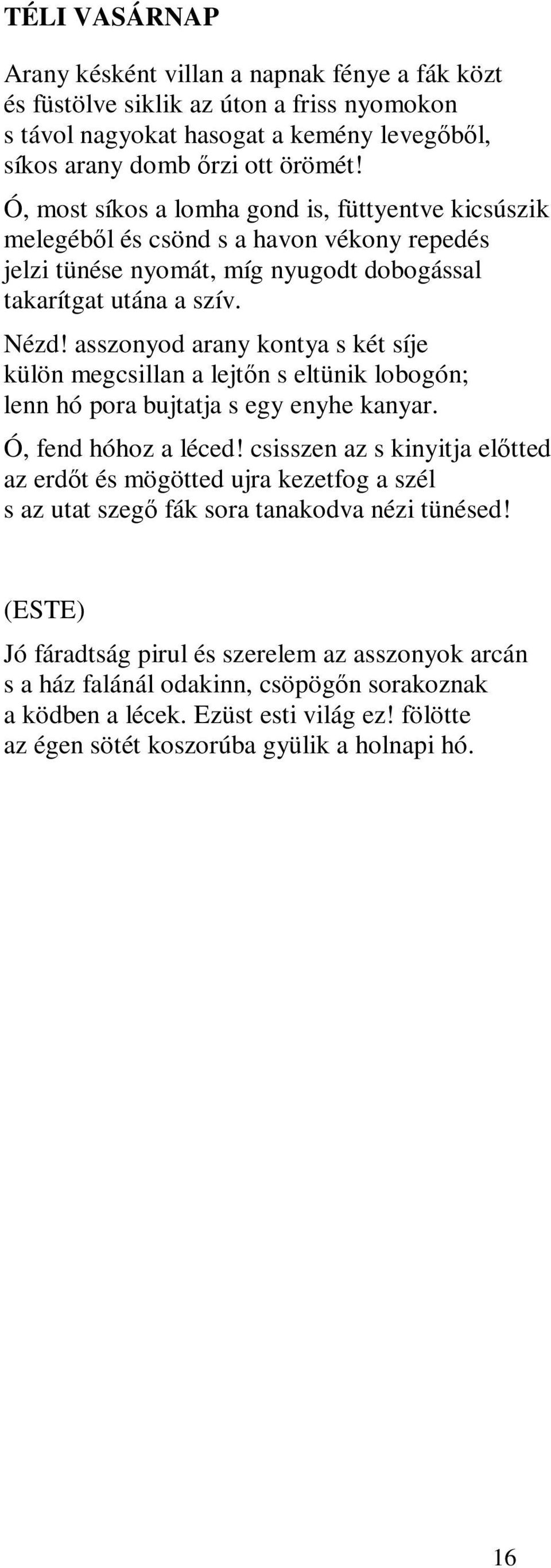 asszonyod arany kontya s két síje külön megcsillan a lejtőn s eltünik lobogón; lenn hó pora bujtatja s egy enyhe kanyar. Ó, fend hóhoz a léced!