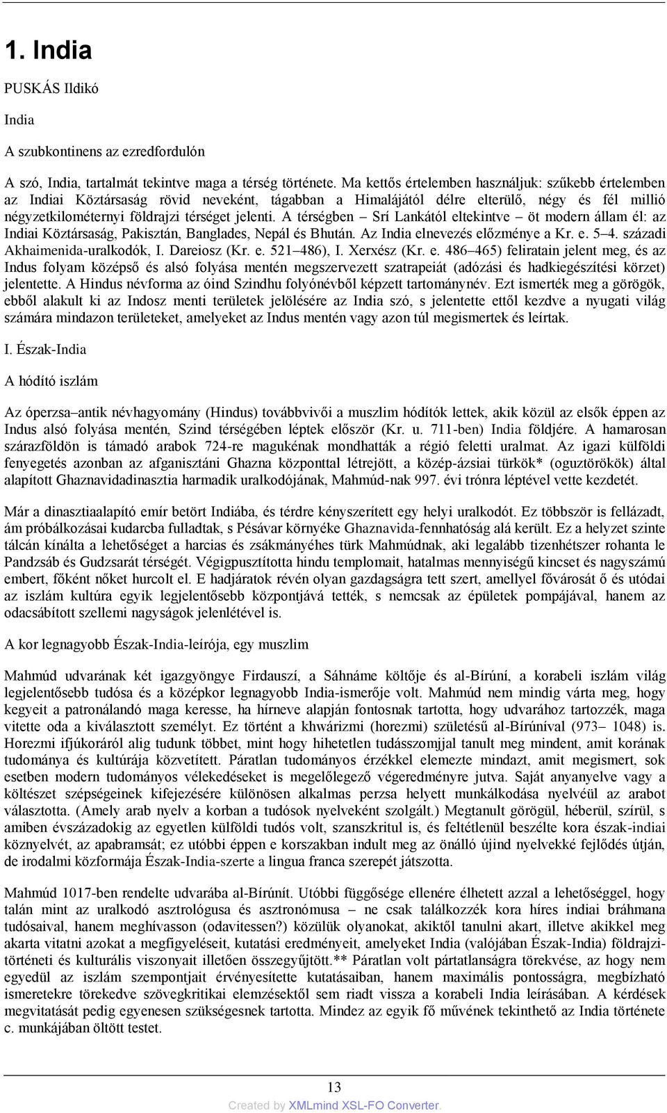 A térségben Srí Lankától eltekintve öt modern állam él: az Indiai Köztársaság, Pakisztán, Banglades, Nepál és Bhután. Az India elnevezés előzménye a Kr. e. 5 4. századi Akhaimenida-uralkodók, I.