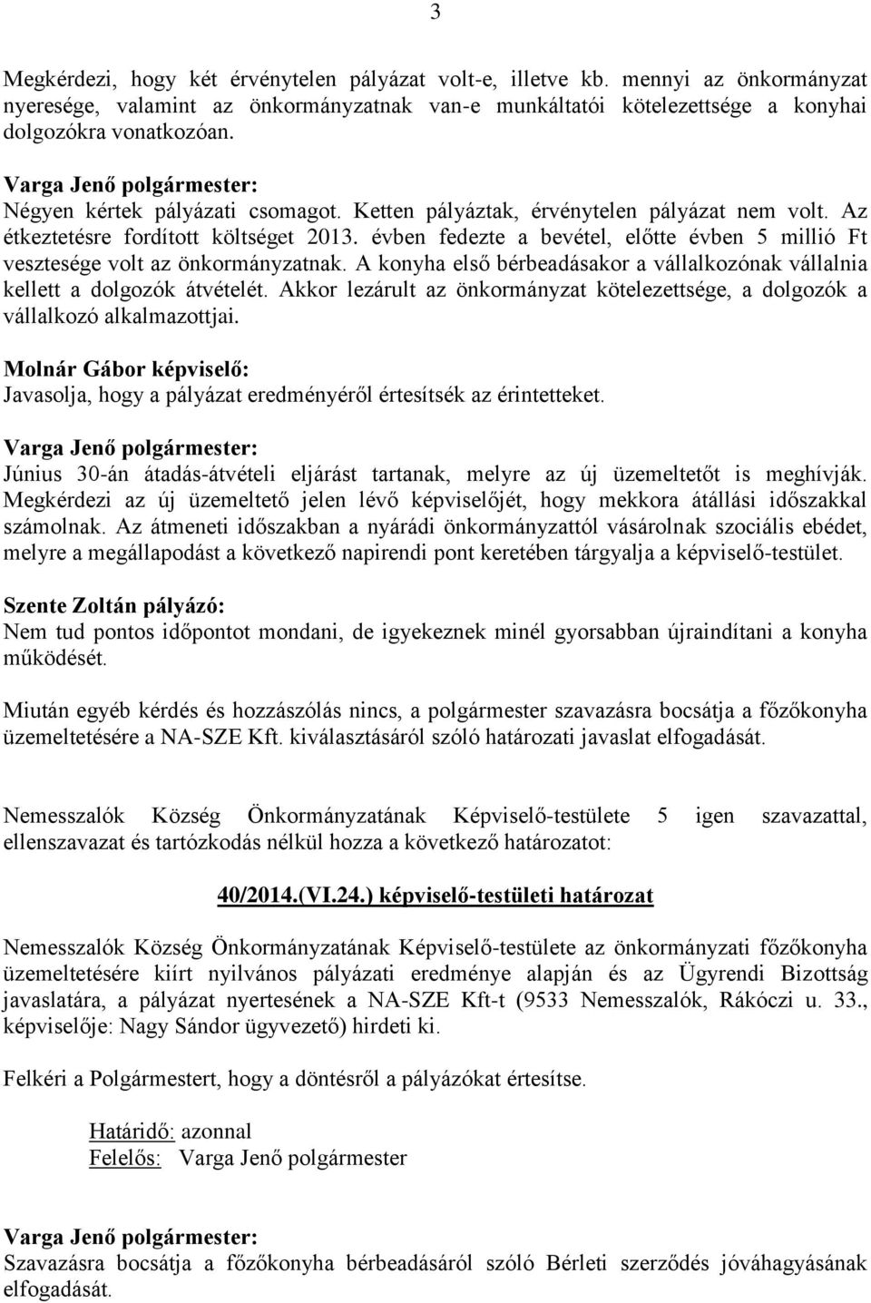 évben fedezte a bevétel, előtte évben 5 millió Ft vesztesége volt az önkormányzatnak. A konyha első bérbeadásakor a vállalkozónak vállalnia kellett a dolgozók átvételét.