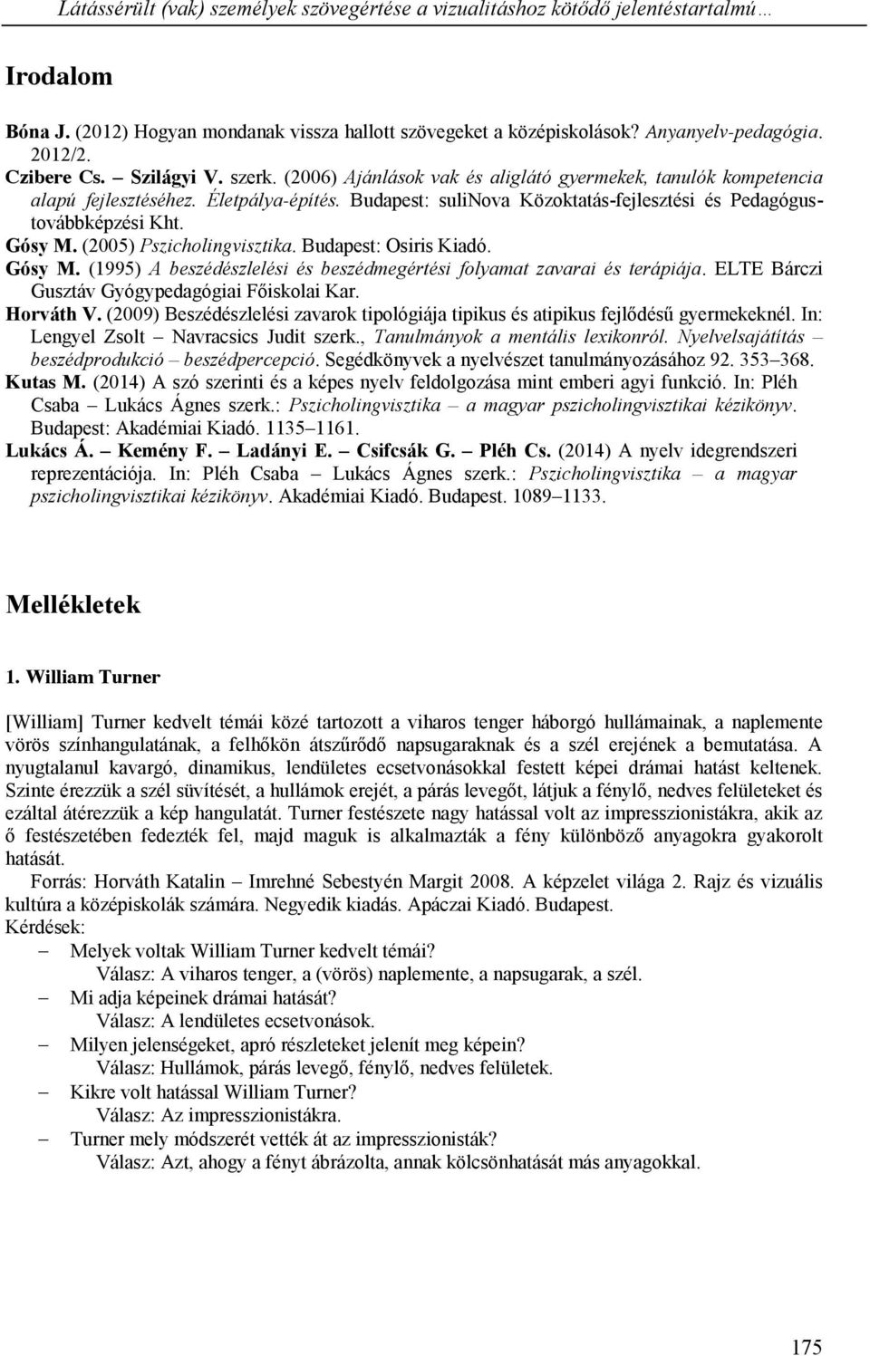 Budapest: sulinova Közoktatás-fejlesztési és Pedagógustovábbképzési Kht. Gósy M. (2005) Pszicholingvisztika. Budapest: Osiris Kiadó. Gósy M. (1995) A beszédészlelési és beszédmegértési folyamat zavarai és terápiája.