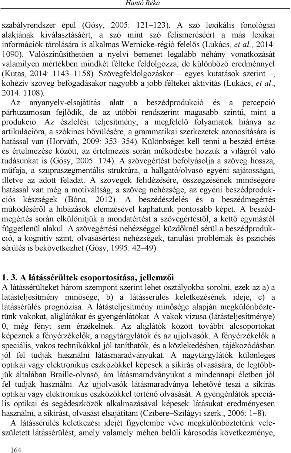 Valószínűsíthetően a nyelvi bemenet legalább néhány vonatkozását valamilyen mértékben mindkét félteke feldolgozza, de különböző eredménnyel (Kutas, 2014: 1143 1158).