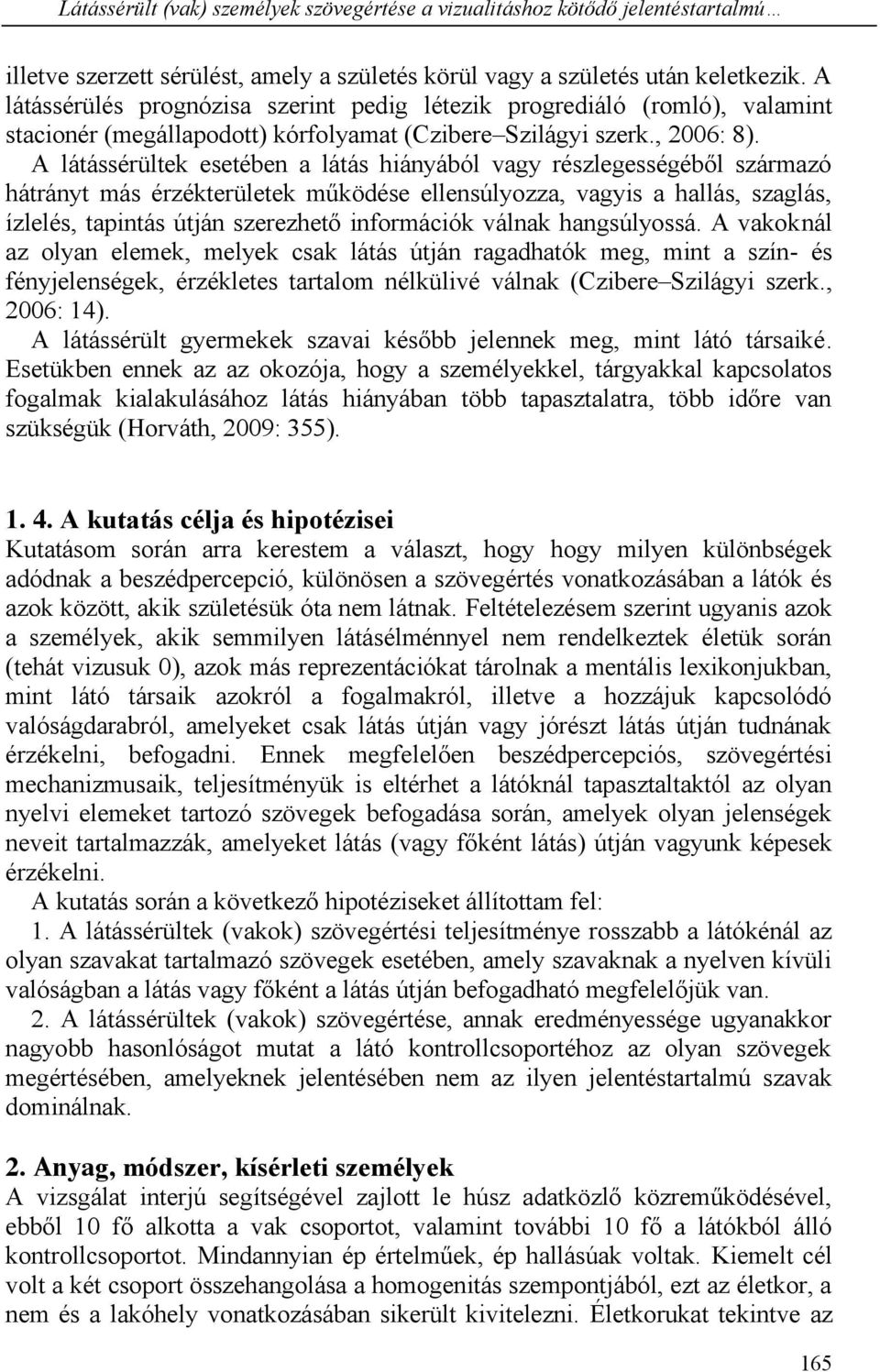 A látássérültek esetében a látás hiányából vagy részlegességéből származó hátrányt más érzékterületek működése ellensúlyozza, vagyis a hallás, szaglás, ízlelés, tapintás útján szerezhető információk