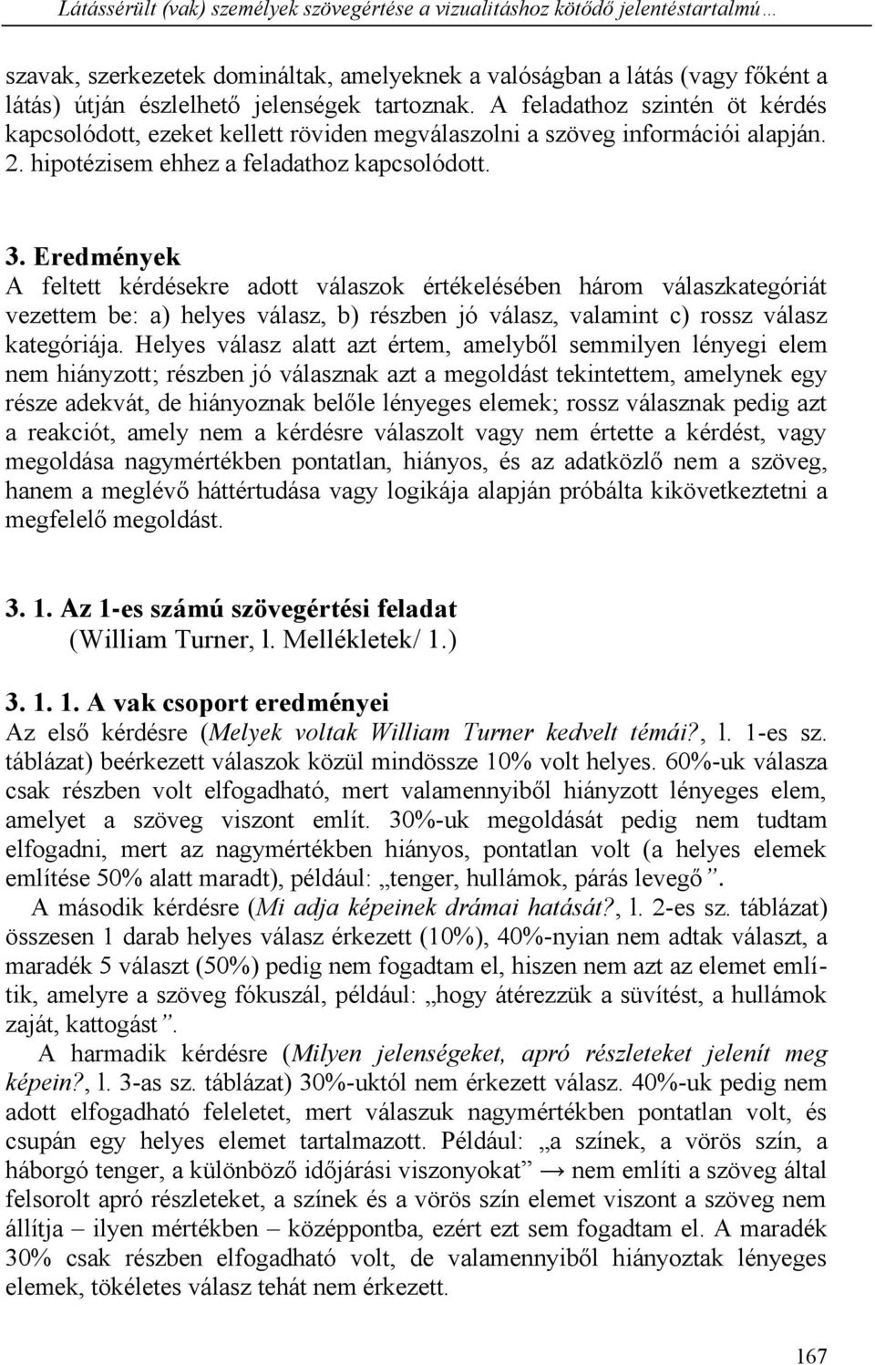 Eredmények A feltett kérdésekre adott válaszok értékelésében három válaszkategóriát vezettem be: a) helyes válasz, b) részben jó válasz, valamint c) rossz válasz kategóriája.