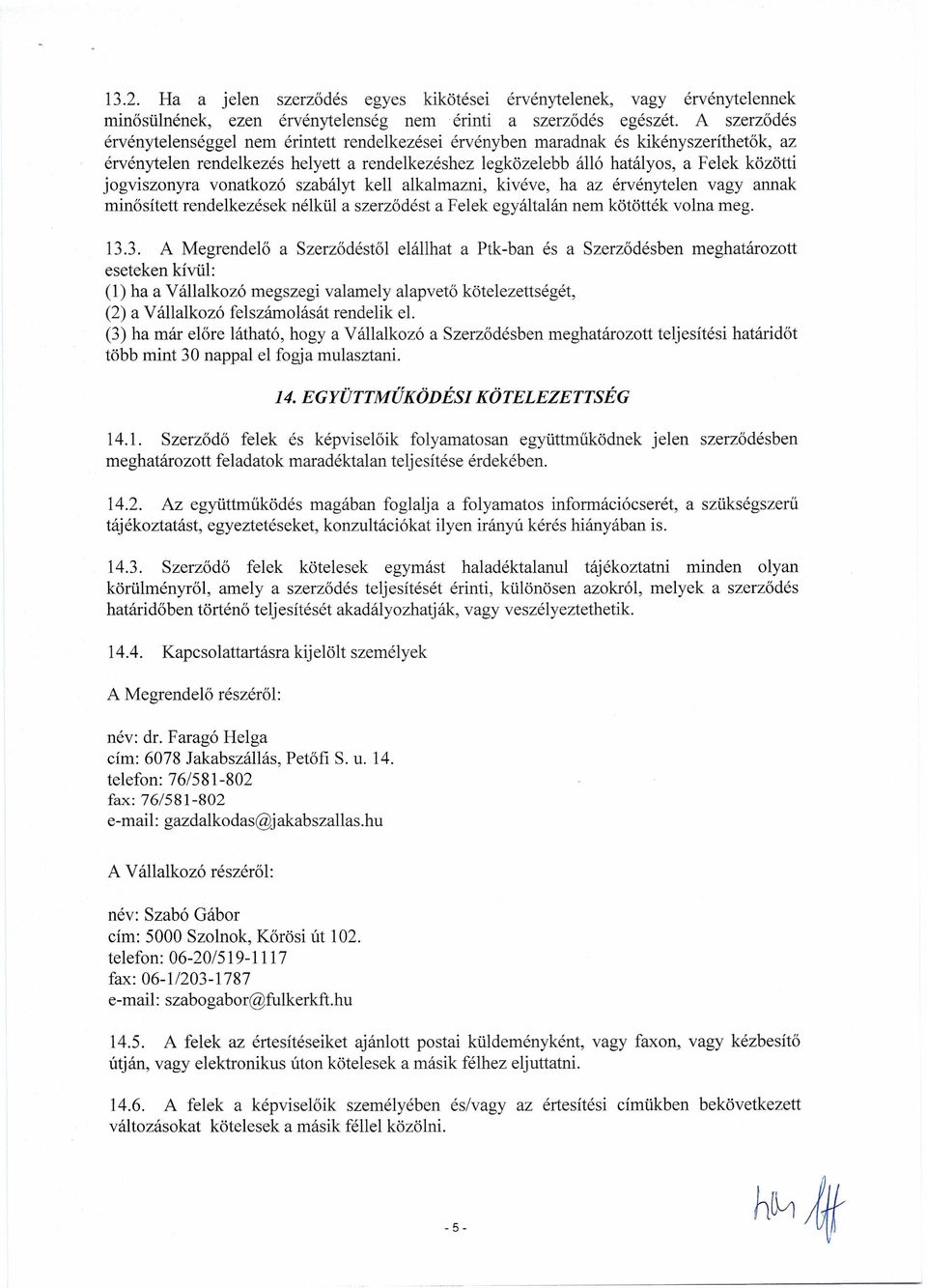 jogviszonyra vonatkozó szabályt kell alkalmazni, kivéve, ha az érvénytelen vagy annak minősített rendelkezések nélkül a szerződést a Felek egyáltalán nem kötötték volna meg. 13.