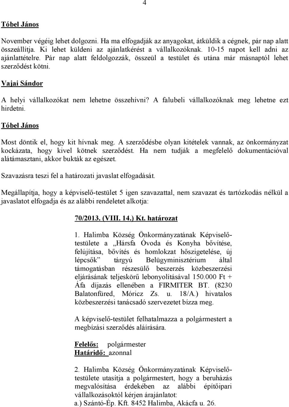 A falubeli vállalkozóknak meg lehetne ezt hirdetni. Most döntik el, hogy kit hívnak meg. A szerződésbe olyan kitételek vannak, az önkormányzat kockázata, hogy kivel kötnek szerződést.